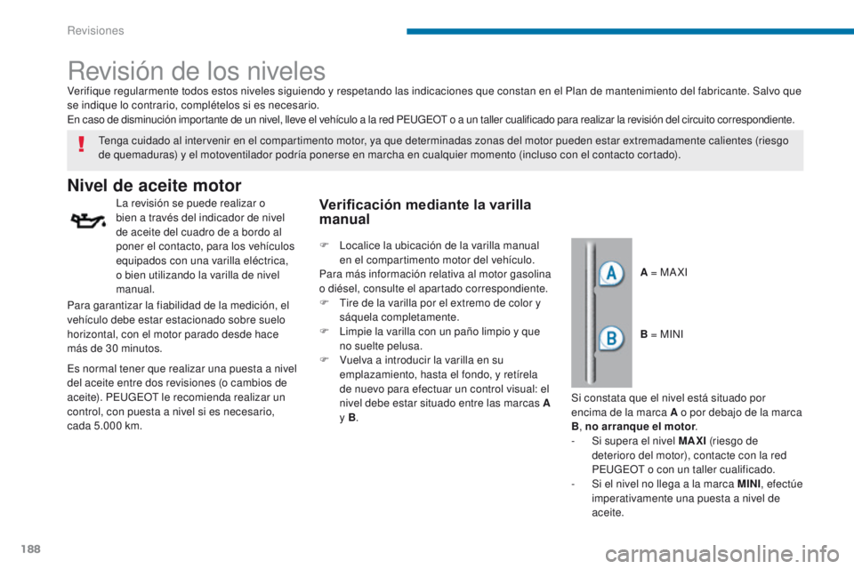 PEUGEOT 3008 2015.5. Manual del propietario (in Spanish) 188
3008_es_Chap09_verifications_ed01-2015
Revisión de los niveles
Nivel de aceite motor
La revisión se puede realizar o
bien a través del indicador de nivel
de aceite del cuadro de a bordo al
p PEUGEOT 3008 2015.5. Manual del propietario (in Spanish) 188
3008_es_Chap09_verifications_ed01-2015
Revisión de los niveles
Nivel de aceite motor
La revisión se puede realizar o
bien a través del indicador de nivel
de aceite del cuadro de a bordo al
p