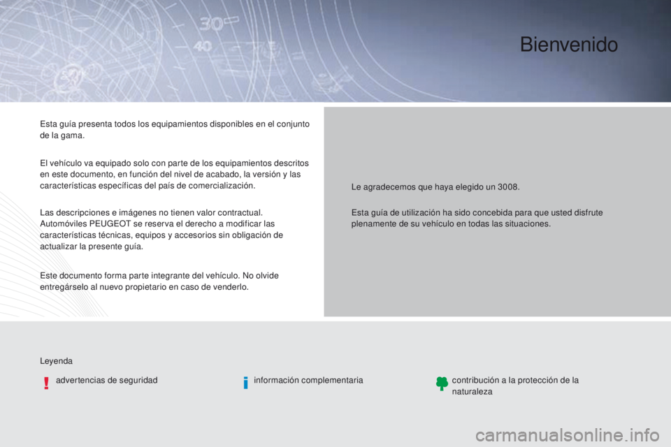 PEUGEOT 3008 2015.5. Manual del propietario (in Spanish) Bienvenido
Le agradecemos que haya elegido un 3008.
Leyenda advertencias de seguridad información complementariacontribución a la protección de la
naturaleza
Esta guía presenta todos los equipami PEUGEOT 3008 2015.5. Manual del propietario (in Spanish) Bienvenido
Le agradecemos que haya elegido un 3008.
Leyenda advertencias de seguridad información complementariacontribución a la protección de la
naturaleza
Esta guía presenta todos los equipami