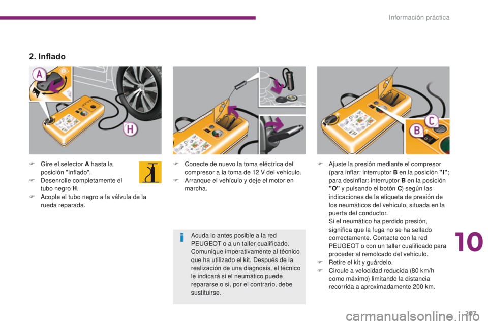PEUGEOT 3008 2015.5. Manual del propietario (in Spanish) 207
3008_es_Chap10_infos-pratiques_ed01-2015
F Gire el selector A hasta la posición "Inflado".
F
D
esenrolle completamente el
tubo negro H .
F
A
cople el tubo negro a la válvula de la PEUGEOT 3008 2015.5. Manual del propietario (in Spanish) 207
3008_es_Chap10_infos-pratiques_ed01-2015
F Gire el selector A hasta la posición "Inflado".
F
D
esenrolle completamente el
tubo negro H .
F
A
cople el tubo negro a la válvula de la
