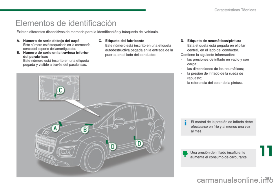 PEUGEOT 3008 2015.5. Manual del propietario (in Spanish) 251
3008_es_Chap11_caracteristiques_ed01-2015
Elementos de identificación
A. Número de serie debajo del capó E
ste número está troquelado en la carrocería,
cerca del soporte del amortiguador.
PEUGEOT 3008 2015.5. Manual del propietario (in Spanish) 251
3008_es_Chap11_caracteristiques_ed01-2015
Elementos de identificación
A. Número de serie debajo del capó E
ste número está troquelado en la carrocería,
cerca del soporte del amortiguador.