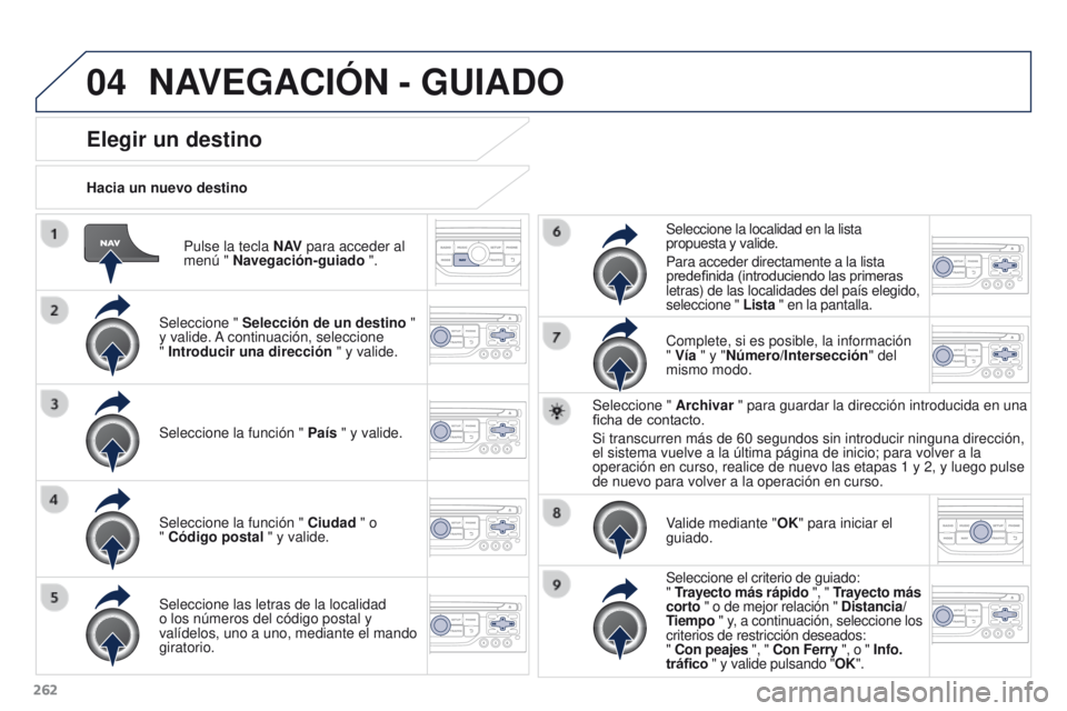 PEUGEOT 3008 2015.5. Manual del propietario (in Spanish) 04
262
3008_es_Chap12b_RT6-2-8_ed01-2015
Pulse la tecla N AV para acceder al
menú " Navegación-guiado ".
Hacia un nuevo destino
Elegir un destino
Seleccione "
Selección de un destino PEUGEOT 3008 2015.5. Manual del propietario (in Spanish) 04
262
3008_es_Chap12b_RT6-2-8_ed01-2015
Pulse la tecla N AV para acceder al
menú " Navegación-guiado ".
Hacia un nuevo destino
Elegir un destino
Seleccione "
Selección de un destino