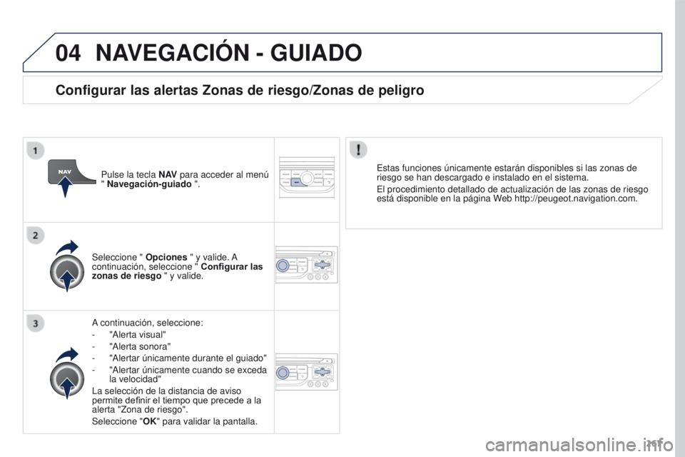 PEUGEOT 3008 2015.5. Manual del propietario (in Spanish) 04
267
3008_es_Chap12b_RT6-2-8_ed01-2015
NAVEGACIóN - GUIADO
A continuación, seleccione:
-
"Alerta visual"
-
"Alerta sonora"
-
"Alertar únicamente durante el guiado"
PEUGEOT 3008 2015.5. Manual del propietario (in Spanish) 04
267
3008_es_Chap12b_RT6-2-8_ed01-2015
NAVEGACIóN - GUIADO
A continuación, seleccione:
-
"Alerta visual"
-
"Alerta sonora"
-
"Alertar únicamente durante el guiado"