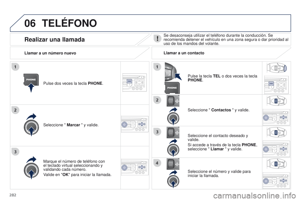 PEUGEOT 3008 2015.5. Manual del propietario (in Spanish) 06
282
3008_es_Chap12b_RT6-2-8_ed01-2015
TELÉFONO
Pulse dos veces la tecla PHONE.
Seleccione " Marcar " y valide. Seleccione "
Contactos " y valide.
Marque el número de teléfono c PEUGEOT 3008 2015.5. Manual del propietario (in Spanish) 06
282
3008_es_Chap12b_RT6-2-8_ed01-2015
TELÉFONO
Pulse dos veces la tecla PHONE.
Seleccione " Marcar " y valide. Seleccione "
Contactos " y valide.
Marque el número de teléfono c