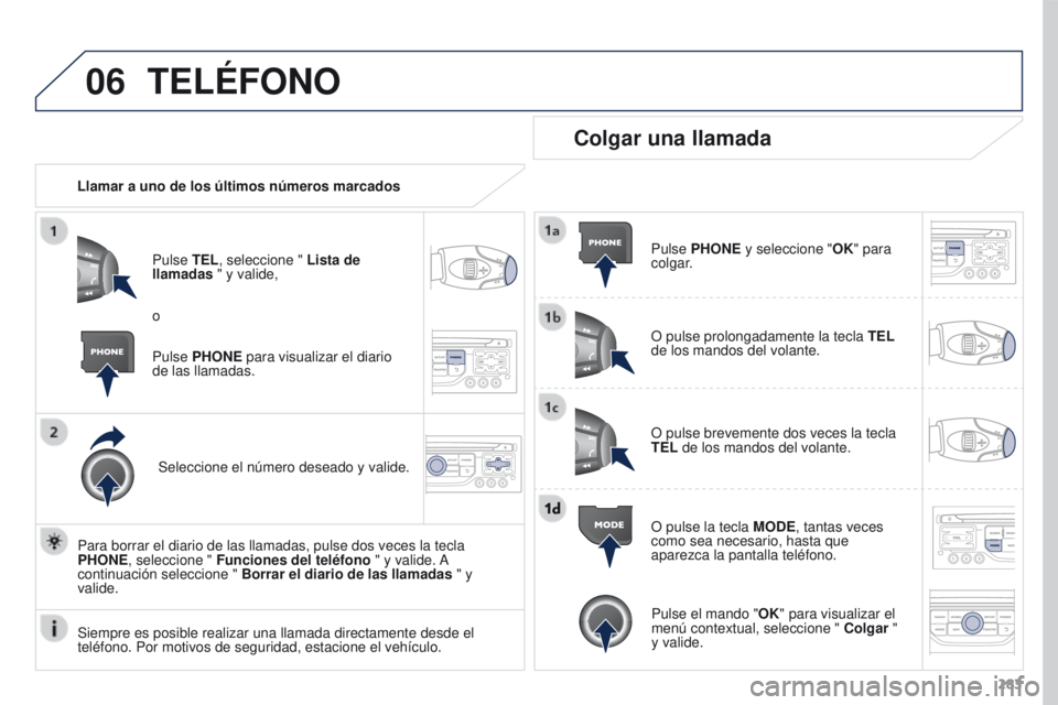 PEUGEOT 3008 2015.5. Manual del propietario (in Spanish) 06
283
3008_es_Chap12b_RT6-2-8_ed01-2015
TELÉFONO
Llamar a uno de los últimos números marcadosPulse TEL, seleccione " Lista de
llamadas " y valide,
Seleccione el número deseado y valide.
PEUGEOT 3008 2015.5. Manual del propietario (in Spanish) 06
283
3008_es_Chap12b_RT6-2-8_ed01-2015
TELÉFONO
Llamar a uno de los últimos números marcadosPulse TEL, seleccione " Lista de
llamadas " y valide,
Seleccione el número deseado y valide.