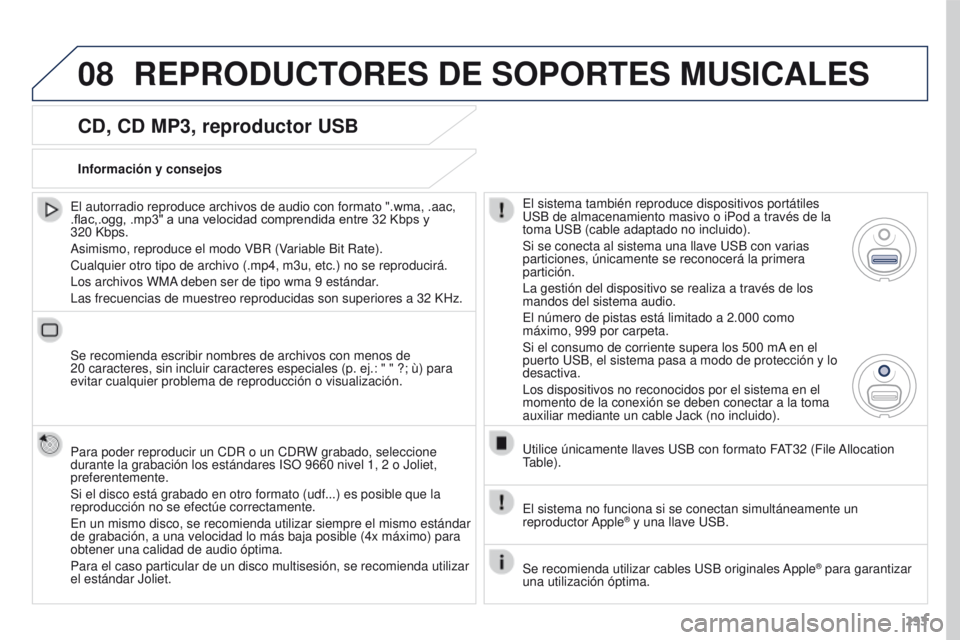 PEUGEOT 3008 2015.5. Manual del propietario (in Spanish) 08
293
3008_es_Chap12b_RT6-2-8_ed01-2015
CD, CD MP3, reproductor USB
El autorradio reproduce archivos de audio con formato ".wma, .aac,
.flac,.ogg, .mp3" a una velocidad comprendida entre 32 PEUGEOT 3008 2015.5. Manual del propietario (in Spanish) 08
293
3008_es_Chap12b_RT6-2-8_ed01-2015
CD, CD MP3, reproductor USB
El autorradio reproduce archivos de audio con formato ".wma, .aac,
.flac,.ogg, .mp3" a una velocidad comprendida entre 32