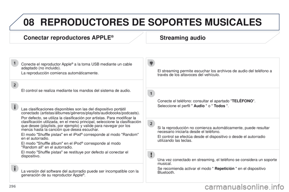 PEUGEOT 3008 2015.5. Manual del propietario (in Spanish) 08
296
3008_es_Chap12b_RT6-2-8_ed01-2015
Streaming audio
El streaming permite escuchar los archivos de audio del teléfono a
través de los altavoces del vehÃculo.
Conecte el teléfono: consultar el PEUGEOT 3008 2015.5. Manual del propietario (in Spanish) 08
296
3008_es_Chap12b_RT6-2-8_ed01-2015
Streaming audio
El streaming permite escuchar los archivos de audio del teléfono a
través de los altavoces del vehÃculo.
Conecte el teléfono: consultar el