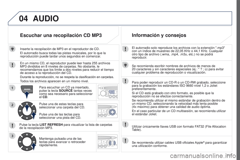 PEUGEOT 3008 2015.5. Manual del propietario (in Spanish) 04
317
3008_es_Chap12c_RD45_ed01_2015
El autorradio solo reproduce los archivos con la extensión ".mp3"
con un índice de muestreo de 22,05 KHz o 44,1 KHz. Cualquier
otro tipo de archivo PEUGEOT 3008 2015.5. Manual del propietario (in Spanish) 04
317
3008_es_Chap12c_RD45_ed01_2015
El autorradio solo reproduce los archivos con la extensión ".mp3"
con un índice de muestreo de 22,05 KHz o 44,1 KHz. Cualquier
otro tipo de archivo