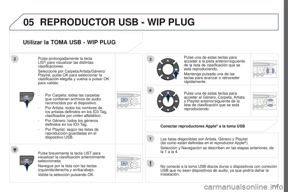 PEUGEOT 3008 2015.5. Manual del propietario (in Spanish) 05
319
3008_es_Chap12c_RD45_ed01_2015
Utilizar la TOMA USB - WIP PLUG
Pulse brevemente la tecla LIST para
visualizar la clasificación anteriormente
seleccionada.
Navegue por la lista con las teclas PEUGEOT 3008 2015.5. Manual del propietario (in Spanish) 05
319
3008_es_Chap12c_RD45_ed01_2015
Utilizar la TOMA USB - WIP PLUG
Pulse brevemente la tecla LIST para
visualizar la clasificación anteriormente
seleccionada.
Navegue por la lista con las teclas
