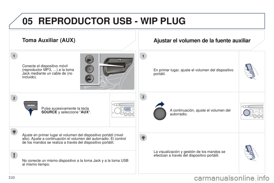 PEUGEOT 3008 2015.5. Manual del propietario (in Spanish) 05
320
3008_es_Chap12c_RD45_ed01_2015
La visualización y gestión de los mandos se
efectúan a través del dispositivo portátil.
En primer lugar, ajuste el volumen del dispositivo
portátil.
A con PEUGEOT 3008 2015.5. Manual del propietario (in Spanish) 05
320
3008_es_Chap12c_RD45_ed01_2015
La visualización y gestión de los mandos se
efectúan a través del dispositivo portátil.
En primer lugar, ajuste el volumen del dispositivo
portátil.
A con