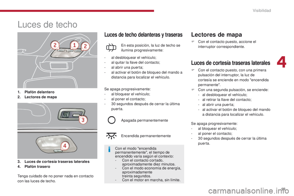 PEUGEOT 3008 2015.5. Manual del propietario (in Spanish) 91
3008_es_Chap04_visibilite_ed01-2015
Luces de techo
3. Luces de cortesía traseras laterales
4. P lafón trasero
Luces de techo delanteras y traseras
En esta posición, la luz de techo se
ilumina p PEUGEOT 3008 2015.5. Manual del propietario (in Spanish) 91
3008_es_Chap04_visibilite_ed01-2015
Luces de techo
3. Luces de cortesía traseras laterales
4. P lafón trasero
Luces de techo delanteras y traseras
En esta posición, la luz de techo se
ilumina p