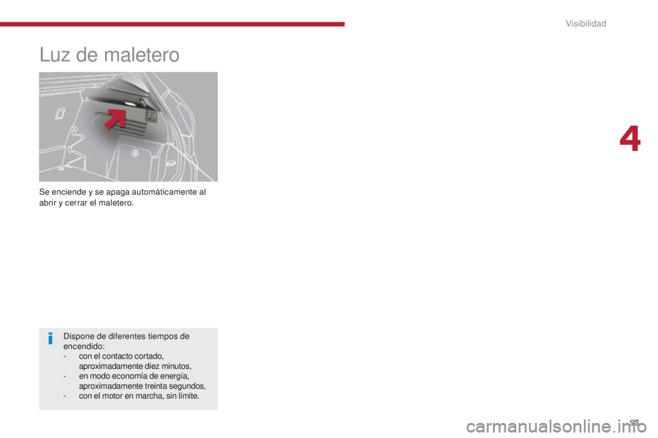 PEUGEOT 3008 2015.5. Manual del propietario (in Spanish) 93
3008_es_Chap04_visibilite_ed01-2015
Se enciende y se apaga automáticamente al
abrir y cerrar el maletero.
Luz de maletero
Dispone de diferentes tiempos de
encendido:
-
c
on el contacto cortado PEUGEOT 3008 2015.5. Manual del propietario (in Spanish) 93
3008_es_Chap04_visibilite_ed01-2015
Se enciende y se apaga automáticamente al
abrir y cerrar el maletero.
Luz de maletero
Dispone de diferentes tiempos de
encendido:
-
c
on el contacto cortado