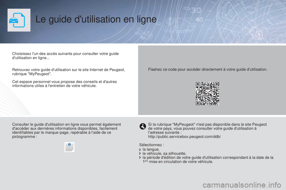 PEUGEOT 3008 2015.5. Manuel du propriétaire (in French) Le guide d'utilisation en ligne
Cet espace personnel vous propose des conseils et d'autres
informations utiles à l'entretien de votre véhicule. Choisissez l'un des accès suivants p PEUGEOT 3008 2015.5. Manuel du propriétaire (in French) Le guide d'utilisation en ligne
Cet espace personnel vous propose des conseils et d'autres
informations utiles à l'entretien de votre véhicule. Choisissez l'un des accès suivants p