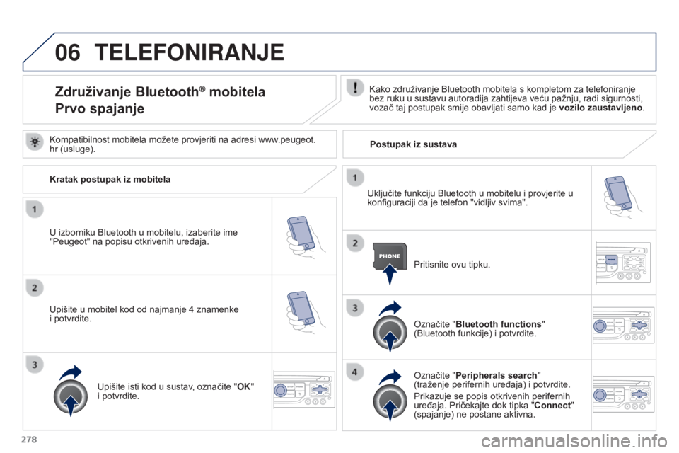 PEUGEOT 3008 2015.5. Upute Za Rukovanje (in Croatian) 06
278
3008_hr_Chap12b_RT6-2-8_ed01-2015
TELEFONIRANJE
Združivanje Bluetooth® mobitela
Prvo spajanjeKako združivanje Bluetooth mobitela s kompletom za telefoniranje
bez ruku u sustavu autoradija z PEUGEOT 3008 2015.5. Upute Za Rukovanje (in Croatian) 06
278
3008_hr_Chap12b_RT6-2-8_ed01-2015
TELEFONIRANJE
Združivanje Bluetooth® mobitela
Prvo spajanjeKako združivanje Bluetooth mobitela s kompletom za telefoniranje
bez ruku u sustavu autoradija z
