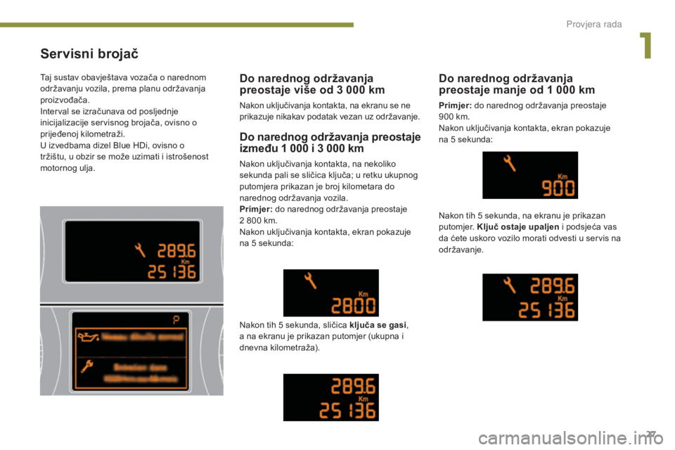 PEUGEOT 3008 2015.5.  Upute Za Rukovanje (in Croatian) 27
3008_hr_Chap01_controle-marche_ed01-2015
Servisni brojač
Do narednog održavanja preostaje 
između 1  000   i 3   000   km
Nakon uključivanja kontakta, na nekoliko 
sekunda pali se sličica klju