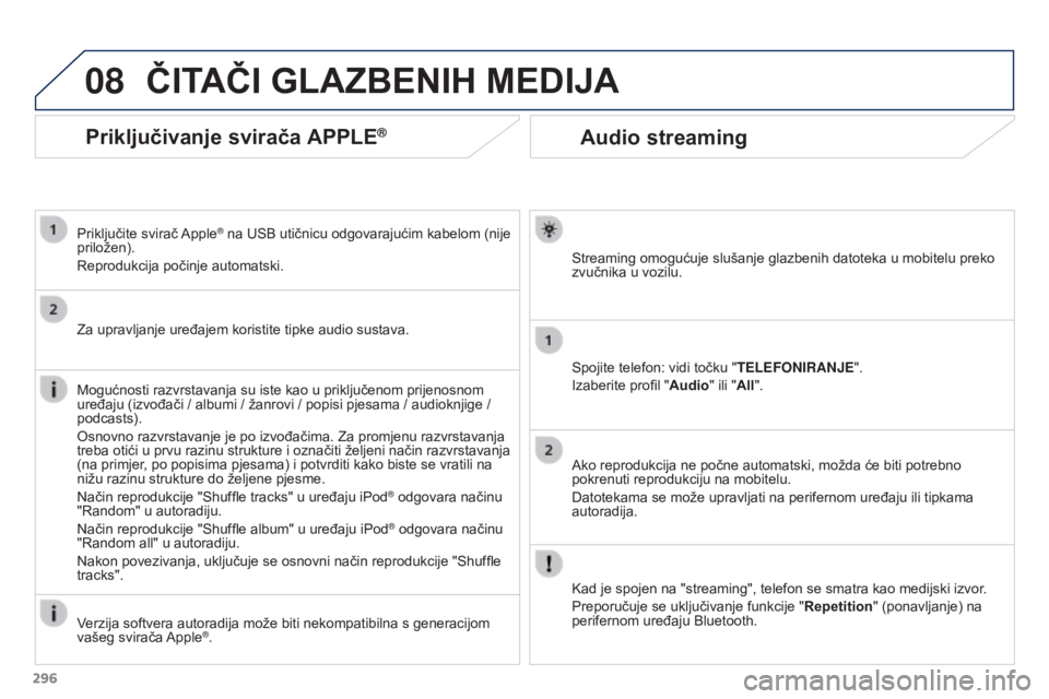 PEUGEOT 3008 2015.5. Upute Za Rukovanje (in Croatian) 08
296
3008_hr_Chap12b_RT6-2-8_ed01-2015
Audio streaming
Streaming omogućuje slušanje glazbenih datoteka u mobitelu preko
zvučnika u vozilu.
Spojite telefon: vidi točku "TELEFONIRANJE".
I PEUGEOT 3008 2015.5. Upute Za Rukovanje (in Croatian) 08
296
3008_hr_Chap12b_RT6-2-8_ed01-2015
Audio streaming
Streaming omogućuje slušanje glazbenih datoteka u mobitelu preko
zvučnika u vozilu.
Spojite telefon: vidi točku "TELEFONIRANJE".
I
