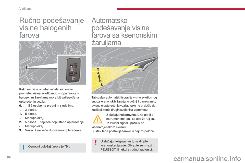 PEUGEOT 3008 2015.5.  Upute Za Rukovanje (in Croatian) 84
3008_hr_Chap04_visibilite_ed01-2015
Ručno podešavanje 
visine halogenih 
farova
Kako ne biste ometali ostale sudionike u 
prometu, visina svjetlosnog snopa farova s 
halogenim žaruljama mora bit