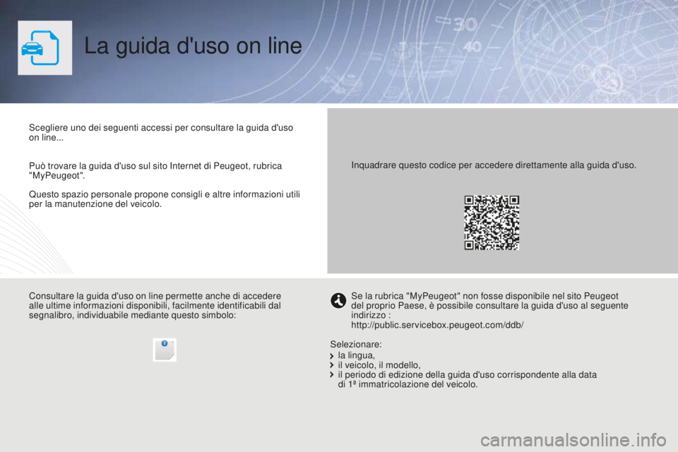 PEUGEOT 3008 2015.5. Manuale duso (in Italian) 3008_it_Chap00_Couv-debut_ed01-2015
La guida d'uso on line
Questo spazio personale propone consigli e altre informazioni utili
per la manutenzione del veicolo. Scegliere uno dei seguenti accessi PEUGEOT 3008 2015.5. Manuale duso (in Italian) 3008_it_Chap00_Couv-debut_ed01-2015
La guida d'uso on line
Questo spazio personale propone consigli e altre informazioni utili
per la manutenzione del veicolo. Scegliere uno dei seguenti accessi