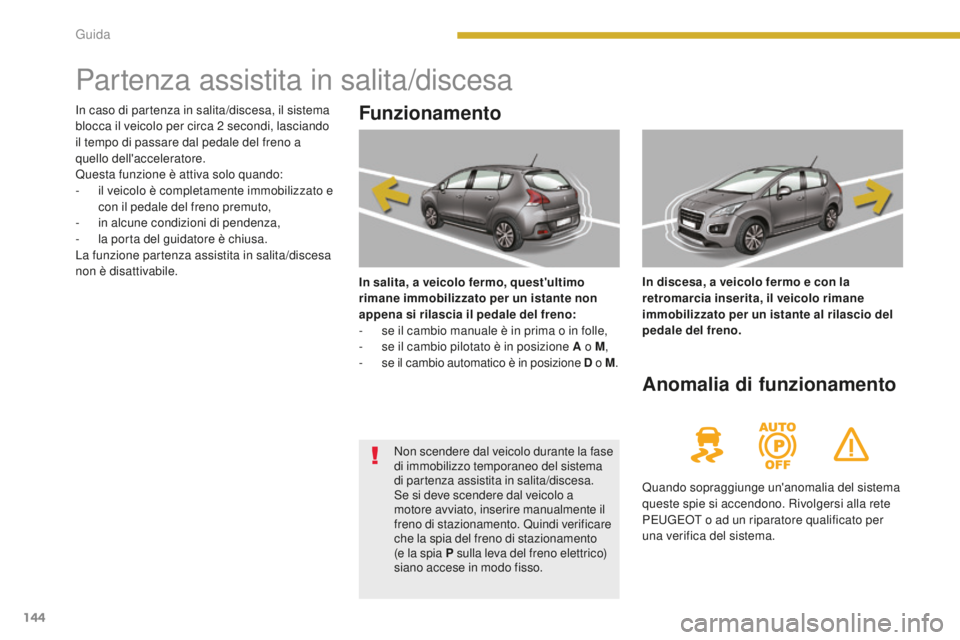 PEUGEOT 3008 2015.5. Manuale duso (in Italian) 144
3008_it_Chap08_conduite_ed01-2015
Partenza assistita in salita/discesa
Funzionamento
In salita, a veicolo fermo, quest'ultimo
rimane immobilizzato per un istante non
appena si rilascia il pe PEUGEOT 3008 2015.5. Manuale duso (in Italian) 144
3008_it_Chap08_conduite_ed01-2015
Partenza assistita in salita/discesa
Funzionamento
In salita, a veicolo fermo, quest'ultimo
rimane immobilizzato per un istante non
appena si rilascia il pe