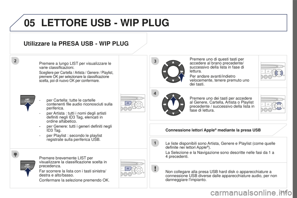 PEUGEOT 3008 2015.5. Manuale duso (in Italian) 05
319
3008_it_Chap12c_RD45_ed01_2015
Utilizzare la PRESA USB - WIP PLUG
Premere brevemente LIST per
visualizzare la classificazione scelta in
precedenza.
Far scorrere la lista con i tasti sinistra/ PEUGEOT 3008 2015.5. Manuale duso (in Italian) 05
319
3008_it_Chap12c_RD45_ed01_2015
Utilizzare la PRESA USB - WIP PLUG
Premere brevemente LIST per
visualizzare la classificazione scelta in
precedenza.
Far scorrere la lista con i tasti sinistra/