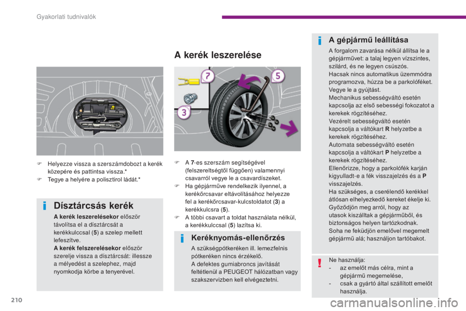 PEUGEOT 3008 2015.5. Kezelési útmutató (in Hungarian) 210
3008_hu_Chap10_infos-pratiques_ed01-2015
Keréknyomás-ellenőrzés
A szükségpótkeréken ill. lemezfelnis
pótkeréken nincs érzékelő.
A defektes gumiabroncs javítását
feltétlenül a P PEUGEOT 3008 2015.5. Kezelési útmutató (in Hungarian) 210
3008_hu_Chap10_infos-pratiques_ed01-2015
Keréknyomás-ellenőrzés
A szükségpótkeréken ill. lemezfelnis
pótkeréken nincs érzékelő.
A defektes gumiabroncs javítását
feltétlenül a P