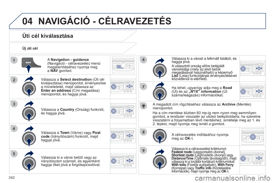 PEUGEOT 3008 2015.5. Kezelési útmutató (in Hungarian) 04
262
3008_hu_Chap12b_RT6-2-8_ed01-2015
A Navigation - guidance
(Navigáció - célravezetés) menü
megjelenítéséhez nyomja meg
a N AV gombot.
Új úti cél
Úti cél kiválasztása
Válassz PEUGEOT 3008 2015.5. Kezelési útmutató (in Hungarian) 04
262
3008_hu_Chap12b_RT6-2-8_ed01-2015
A Navigation - guidance
(Navigáció - célravezetés) menü
megjelenítéséhez nyomja meg
a N AV gombot.
Új úti cél
Úti cél kiválasztása
Válassz