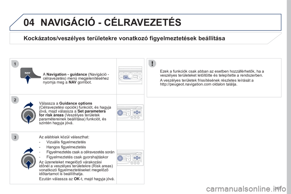 PEUGEOT 3008 2015.5. Kezelési útmutató (in Hungarian) 04
267
3008_hu_Chap12b_RT6-2-8_ed01-2015
NAVIGÁCIó - CéLRAVEzETéS
Az alábbiak közül választhat:
-
V
izuális figyelmeztetés
-
Hangos figyelmeztetés
-
Figyelmeztetés csak a célravezet PEUGEOT 3008 2015.5. Kezelési útmutató (in Hungarian) 04
267
3008_hu_Chap12b_RT6-2-8_ed01-2015
NAVIGÁCIó - CéLRAVEzETéS
Az alábbiak közül választhat:
-
V
izuális figyelmeztetés
-
Hangos figyelmeztetés
-
Figyelmeztetés csak a célravezet