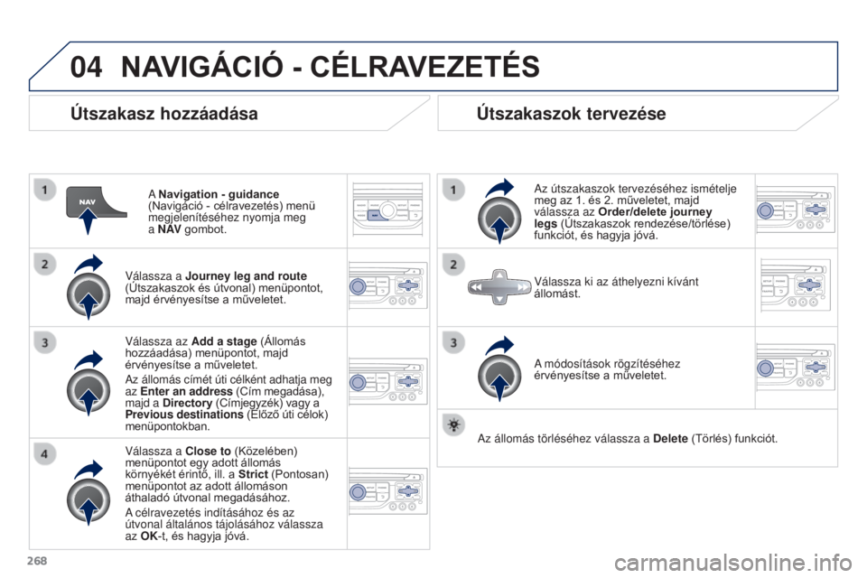 PEUGEOT 3008 2015.5. Kezelési útmutató (in Hungarian) 04
268
3008_hu_Chap12b_RT6-2-8_ed01-2015
Útszakasz hozzáadása
A Navigation - guidance
(Navigáció - célravezetés) menü
megjelenítéséhez nyomja meg
a N AV gombot.
Válassza a Journey leg PEUGEOT 3008 2015.5. Kezelési útmutató (in Hungarian) 04
268
3008_hu_Chap12b_RT6-2-8_ed01-2015
Útszakasz hozzáadása
A Navigation - guidance
(Navigáció - célravezetés) menü
megjelenítéséhez nyomja meg
a N AV gombot.
Válassza a Journey leg