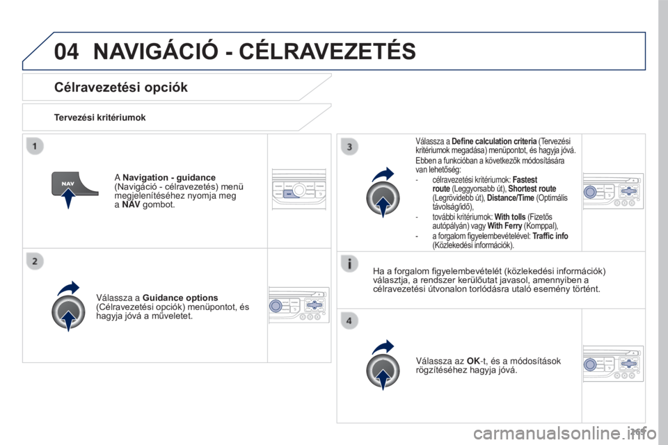 PEUGEOT 3008 2015.5. Kezelési útmutató (in Hungarian) 04
269
3008_hu_Chap12b_RT6-2-8_ed01-2015
Célravezetési opciók
Tervezési kritériumokVálassza a Guidance options
(Célravezetési opciók) menüpontot, és
hagyja jóvá a műveletet.
Válassza PEUGEOT 3008 2015.5. Kezelési útmutató (in Hungarian) 04
269
3008_hu_Chap12b_RT6-2-8_ed01-2015
Célravezetési opciók
Tervezési kritériumokVálassza a Guidance options
(Célravezetési opciók) menüpontot, és
hagyja jóvá a műveletet.
Válassza