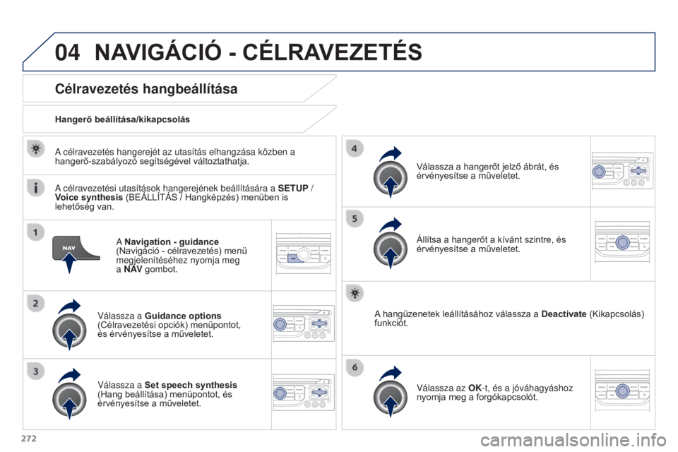 PEUGEOT 3008 2015.5. Kezelési útmutató (in Hungarian) 04
272
3008_hu_Chap12b_RT6-2-8_ed01-2015
A Navigation - guidance
(Navigáció - célravezetés) menü
megjelenítéséhez nyomja meg
a N AV gombot.
Célravezetés hangbeállítása
Válassza a Gu PEUGEOT 3008 2015.5. Kezelési útmutató (in Hungarian) 04
272
3008_hu_Chap12b_RT6-2-8_ed01-2015
A Navigation - guidance
(Navigáció - célravezetés) menü
megjelenítéséhez nyomja meg
a N AV gombot.
Célravezetés hangbeállítása
Válassza a Gu
