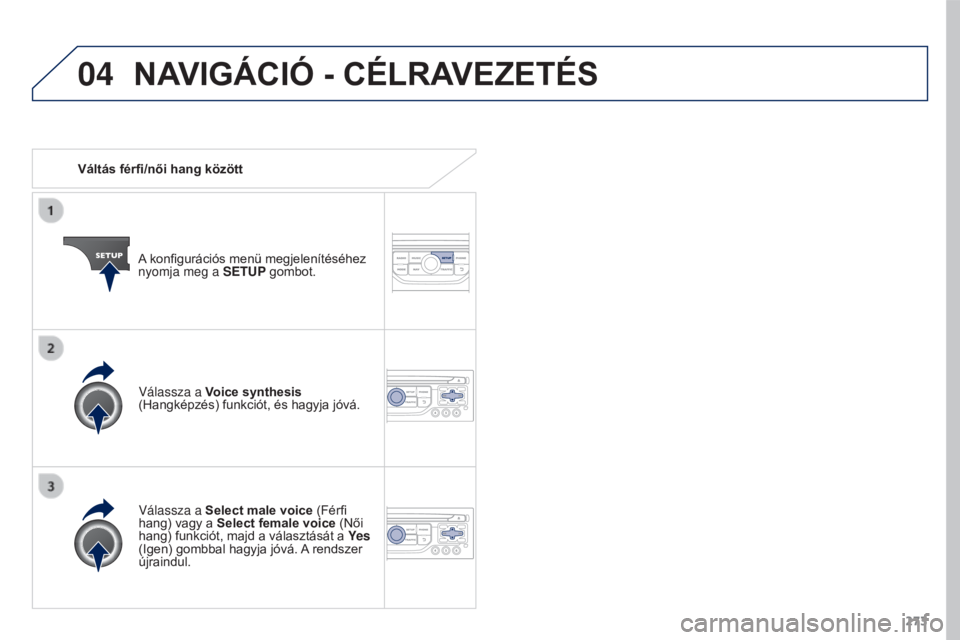 PEUGEOT 3008 2015.5. Kezelési útmutató (in Hungarian) 04
273
3008_hu_Chap12b_RT6-2-8_ed01-2015
Váltás férfi/női hang közöttA konfigurációs menü megjelenítéséhez
nyomja meg a SETUP gombot.
Válassza a Select male voice (Férfi
hang) vagy a PEUGEOT 3008 2015.5. Kezelési útmutató (in Hungarian) 04
273
3008_hu_Chap12b_RT6-2-8_ed01-2015
Váltás férfi/női hang közöttA konfigurációs menü megjelenítéséhez
nyomja meg a SETUP gombot.
Válassza a Select male voice (Férfi
hang) vagy a