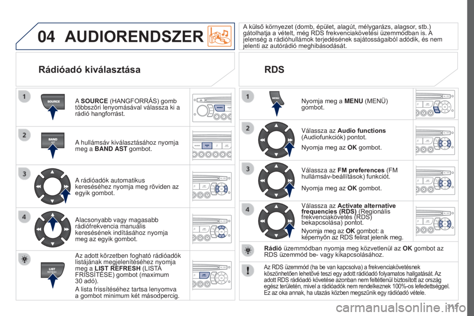 PEUGEOT 3008 2015.5. Kezelési útmutató (in Hungarian) 04
315
3008_hu_Chap12c_RD45_ed01_2015
AUDIORENDSzER
A SOURCE (HANGFORRÁS) gomb
többszöri lenyomásával válassza ki a
rádió hangforrást.
A hullámsáv kiválasztásához nyomja
meg a BAND AS PEUGEOT 3008 2015.5. Kezelési útmutató (in Hungarian) 04
315
3008_hu_Chap12c_RD45_ed01_2015
AUDIORENDSzER
A SOURCE (HANGFORRÁS) gomb
többszöri lenyomásával válassza ki a
rádió hangforrást.
A hullámsáv kiválasztásához nyomja
meg a BAND AS