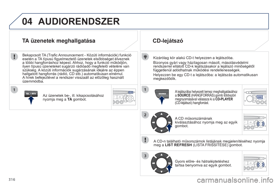 PEUGEOT 3008 2015.5. Kezelési útmutató (in Hungarian) 04
316
3008_hu_Chap12c_RD45_ed01_2015
AUDIORENDSzER
Kizárólag kör alakú CD-t helyezzen a lejátszóba.
Bizonyos gyári vagy házilagosan másolt, másolásvédelmi\
rendszerrel ellátott CD-k le PEUGEOT 3008 2015.5. Kezelési útmutató (in Hungarian) 04
316
3008_hu_Chap12c_RD45_ed01_2015
AUDIORENDSzER
Kizárólag kör alakú CD-t helyezzen a lejátszóba.
Bizonyos gyári vagy házilagosan másolt, másolásvédelmi\
rendszerrel ellátott CD-k le