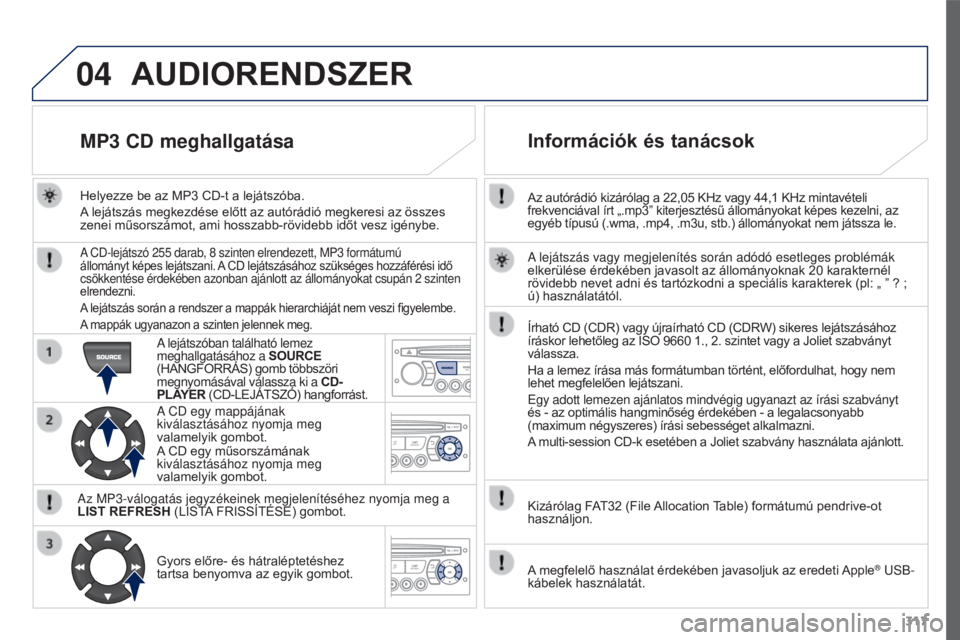 PEUGEOT 3008 2015.5. Kezelési útmutató (in Hungarian) 04
317
3008_hu_Chap12c_RD45_ed01_2015
Az autórádió kizárólag a 22,05 KHz vagy 44,1 KHz mintavételi
frekvenciával írt „.mp3” kiterjesztésű állományokat képes kezel ni, az
egyéb típ PEUGEOT 3008 2015.5. Kezelési útmutató (in Hungarian) 04
317
3008_hu_Chap12c_RD45_ed01_2015
Az autórádió kizárólag a 22,05 KHz vagy 44,1 KHz mintavételi
frekvenciával írt „.mp3” kiterjesztésű állományokat képes kezel ni, az
egyéb típ