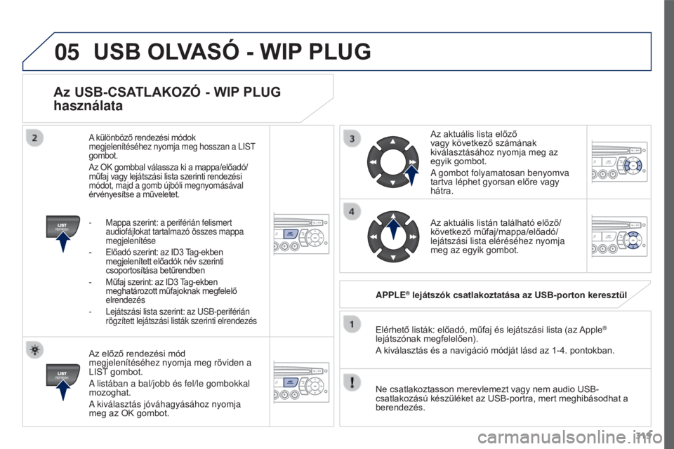 PEUGEOT 3008 2015.5. Kezelési útmutató (in Hungarian) 05
319
3008_hu_Chap12c_RD45_ed01_2015
Az USB-CSATLAKOzó - WIP PLUG
használata
Az előző rendezési mód
megjelenítéséhez nyomja meg röviden a
LIST gombot.
A listában a bal/jobb és fel/le g PEUGEOT 3008 2015.5. Kezelési útmutató (in Hungarian) 05
319
3008_hu_Chap12c_RD45_ed01_2015
Az USB-CSATLAKOzó - WIP PLUG
használata
Az előző rendezési mód
megjelenítéséhez nyomja meg röviden a
LIST gombot.
A listában a bal/jobb és fel/le g