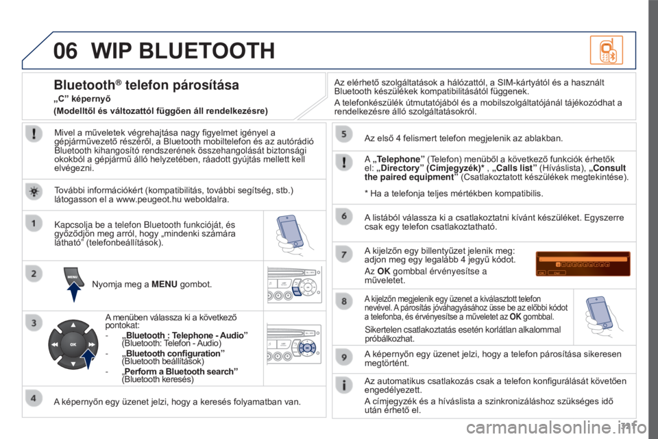 PEUGEOT 3008 2015.5. Kezelési útmutató (in Hungarian) 06
321
3008_hu_Chap12c_RD45_ed01_2015
WIP BLUETOOTH
Mivel a műveletek végrehajtása nagy figyelmet igényel a
gépjárművezető részéről, a Bluetooth mobiltelefon és az autórádió
Bluetooth PEUGEOT 3008 2015.5. Kezelési útmutató (in Hungarian) 06
321
3008_hu_Chap12c_RD45_ed01_2015
WIP BLUETOOTH
Mivel a műveletek végrehajtása nagy figyelmet igényel a
gépjárművezető részéről, a Bluetooth mobiltelefon és az autórádió
Bluetooth