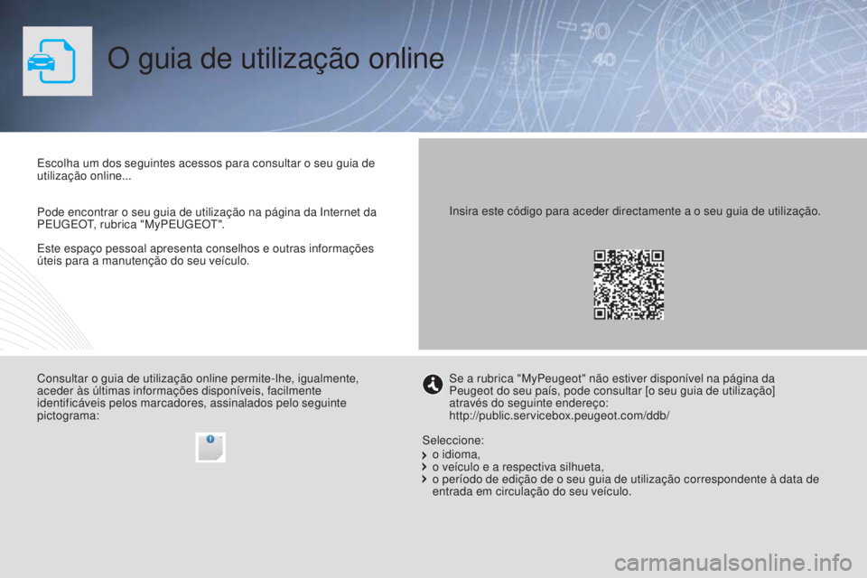 PEUGEOT 3008 2015.5. Manual de utilização (in Portuguese) 3008_pt_Chap00_Couv-debut_ed01-2015
O guia de utilização online
Este espaço pessoal apresenta conselhos e outras informações
úteis para a manutenção do seu veículo. Escolha um dos seguintes PEUGEOT 3008 2015.5. Manual de utilização (in Portuguese) 3008_pt_Chap00_Couv-debut_ed01-2015
O guia de utilização online
Este espaço pessoal apresenta conselhos e outras informações
úteis para a manutenção do seu veículo. Escolha um dos seguintes