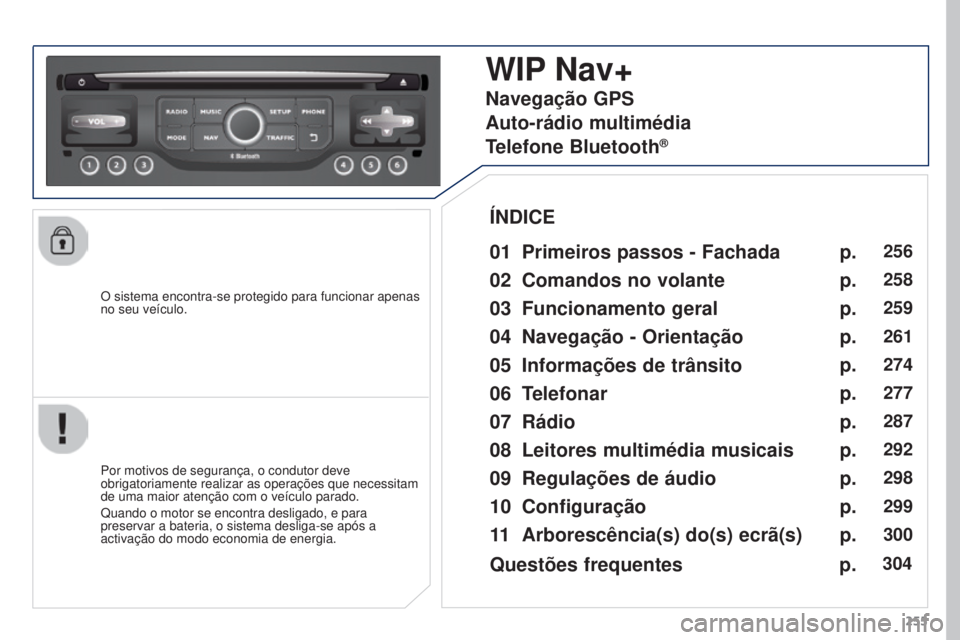 PEUGEOT 3008 2015.5.  Manual de utilização (in Portuguese) 255
3008_pt_Chap12b_Rt6-2-8_ed01-2015
O sistema encontra-se protegido para funcionar apenas 
no seu veículo.
WIP Nav+
01 Primeiros passos - Fachada
Por motivos de segurança, o condutor deve 
obrigat