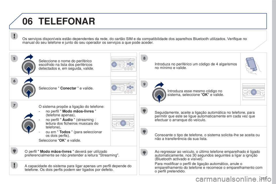 PEUGEOT 3008 2015.5.  Manual de utilização (in Portuguese) 06
279
3008_pt_Chap12b_Rt6-2-8_ed01-2015
TELEFONAR
Seleccione " Conectar " e valide.
O sistema propõe a ligação do telefone:
-
 
no perfil " 
 Modo mãos-livres " 
(telefone apenas)