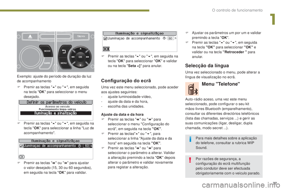 PEUGEOT 3008 2015.5.  Manual de utilização (in Portuguese) 37
3008_pt_Chap01_controle-marche_ed01-2015
Configuração do ecrã
uma vez este menu seleccionado, pode aceder 
aos ajustes seguintes:
-
 ajus
te luminosidade-vídeo,
-
 
a
 juste da data e da hora,
