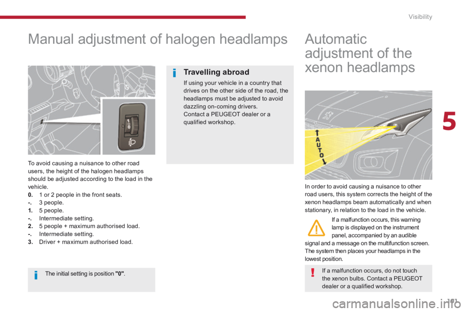 PEUGEOT 3008 2014 Owners Manual 5
Visibility101
Manual adjustment of halogen headlamps
To avoid causing a nuisance to other road users, the height of the halogen headlamps should be adjusted according to the load in th PEUGEOT 3008 2014 Owners Manual 5
Visibility101
Manual adjustment of halogen headlamps
To avoid causing a nuisance to other road users, the height of the halogen headlamps should be adjusted according to the load in th