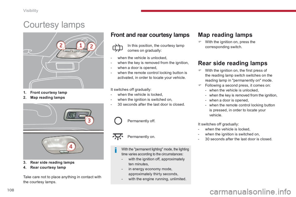 PEUGEOT 3008 2014 Owners Manual Visibility
108
Courtesy lamps
3. Rear side reading lamps
4. Rear courtesy lamp
Front and rear courtesy lamps
In this position, the courtesy lamp comes on gradually:
Map PEUGEOT 3008 2014 Owners Manual Visibility
108
Courtesy lamps
3. Rear side reading lamps
4. Rear courtesy lamp
Front and rear courtesy lamps
In this position, the courtesy lamp comes on gradually:
Map