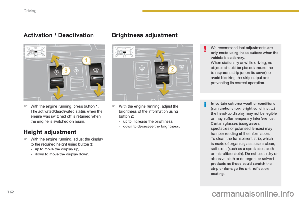 PEUGEOT 3008 2014  Owners Manual 162Driving
With the engine running, press button  1 . The activated/deactivated status when the engine was switched off is retained when the engine is switched on again.   
  Height  adjustment 
