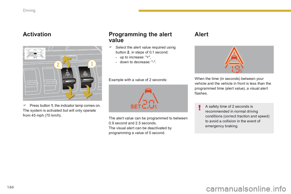 PEUGEOT 3008 2014  Owners Manual 164Driving
  Activation 
 Example with a value of 2 seconds: 
  Alert   Programming  the  alert 
value 
   Press button  1 , the indicator lamp comes on.   The system is activated but will only ope