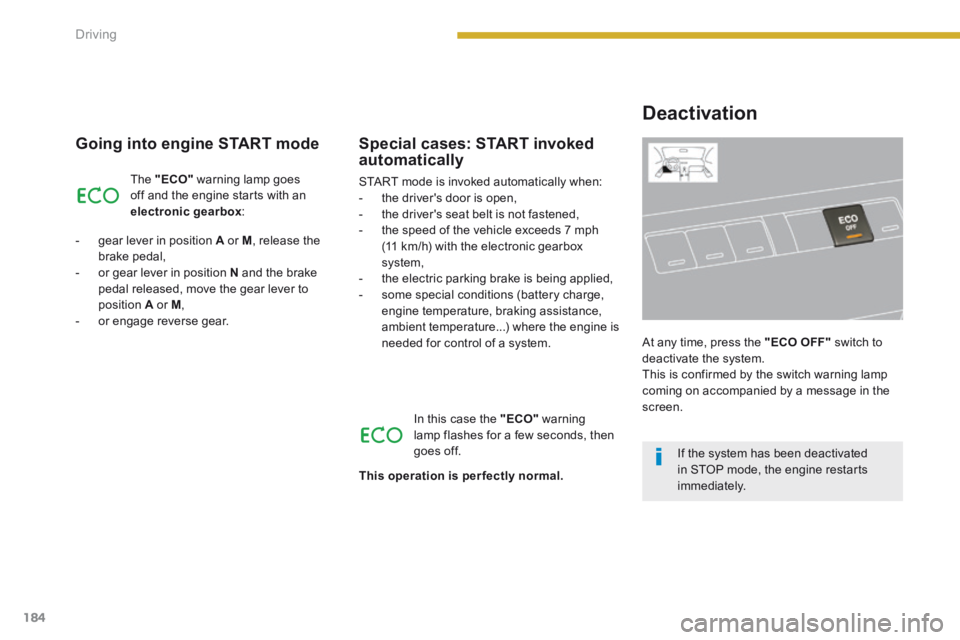 PEUGEOT 3008 2014 Owners Manual 184Driving
Going into engine START mode
The "ECO" warning lamp goes off and the engine starts with an electronic gearbox :
- gear lever in position A or M , release the brake pedal PEUGEOT 3008 2014 Owners Manual 184Driving
Going into engine START mode
The "ECO" warning lamp goes off and the engine starts with an electronic gearbox :
- gear lever in position A or M , release the brake pedal
