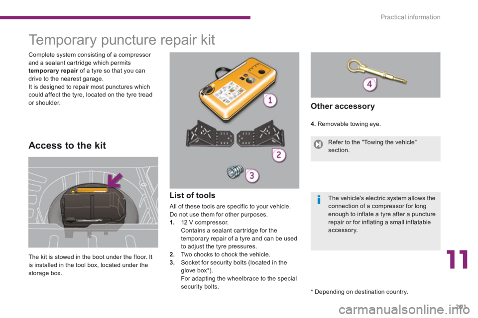 PEUGEOT 3008 2014 Owners Manual 11
Practical information201
Temporary puncture repair kit
The kit is stowed in the boot under the floor. It is installed in the tool box, located under the storage box.
Comple PEUGEOT 3008 2014 Owners Manual 11
Practical information201
Temporary puncture repair kit
The kit is stowed in the boot under the floor. It is installed in the tool box, located under the storage box.
Comple