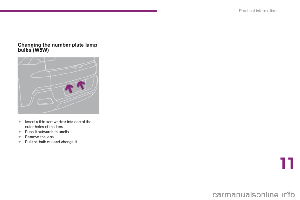 PEUGEOT 3008 2014  Owners Manual 11
Practical information221
Changing the number plate lamp bulbs (W5W) 
   Insert a thin screwdriver into one of the outer holes of the lens.    Push it outwards to unclip.    Remove the lens