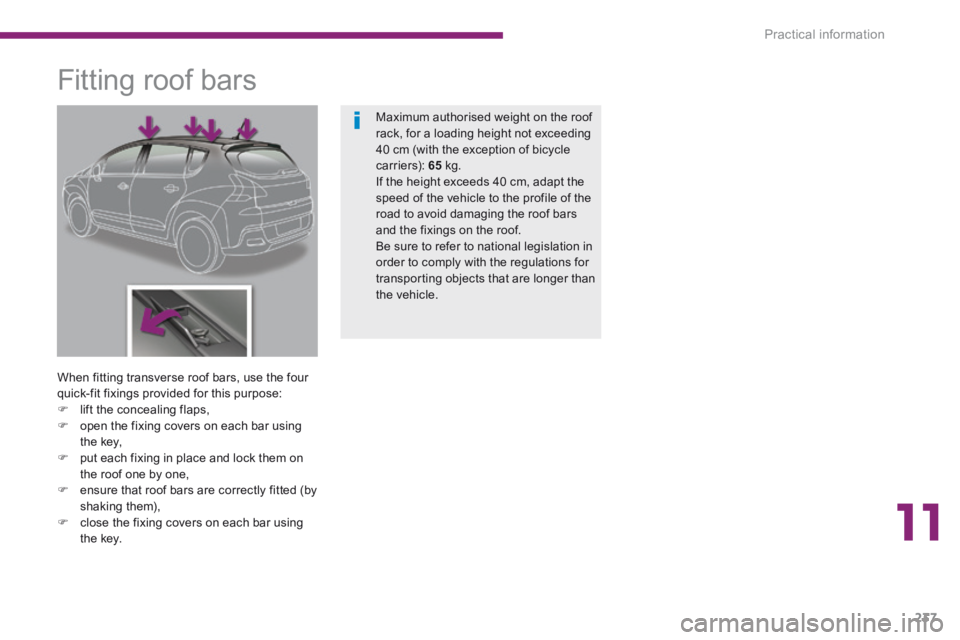 PEUGEOT 3008 2014 Owners Manual 11
Practical information237
Fitting roof bars
When fitting transverse roof bars, use the four quick-fit fixings provided for this purpose: lift the concealing flaps, open th PEUGEOT 3008 2014 Owners Manual 11
Practical information237
Fitting roof bars
When fitting transverse roof bars, use the four quick-fit fixings provided for this purpose: lift the concealing flaps, open th