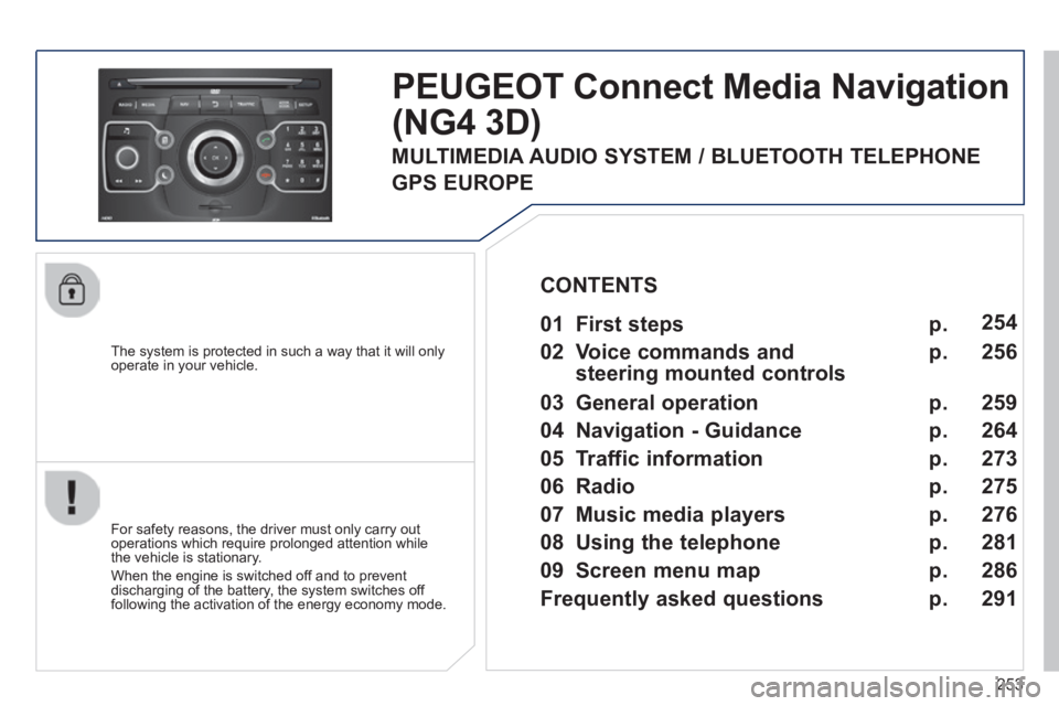 PEUGEOT 3008 2014 Owners Manual 253
The system is protected in such a way that it will only operate in your vehicle.
PEUGEOT Connect Media Navigation
(NG4 3D)
For safety reasons, the driver must only carry out operations whi PEUGEOT 3008 2014 Owners Manual 253
The system is protected in such a way that it will only operate in your vehicle.
PEUGEOT Connect Media Navigation
(NG4 3D)
For safety reasons, the driver must only carry out operations whi