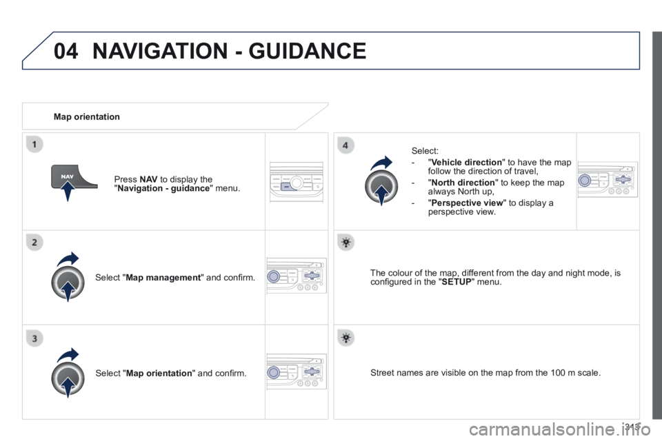 PEUGEOT 3008 2014  Owners Manual 04
313
  Select  " Map management " and conﬁ rm.  
  Select: 
   -   " Vehicle direction " to have the map follow the direction of travel, 
  -   " North direction " to keep the map always North