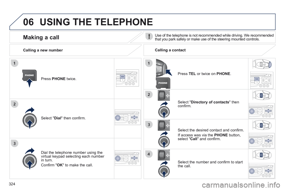 PEUGEOT 3008 2014 Owners Manual 06
324
USING THE TELEPHONE
Press PHONE twice.
Select " Dial " then confi rm.
Select " Directory of contacts " then confi rm.
Dial the telephone number using the virtual ke PEUGEOT 3008 2014 Owners Manual 06
324
USING THE TELEPHONE
Press PHONE twice.
Select " Dial " then confi rm.
Select " Directory of contacts " then confi rm.
Dial the telephone number using the virtual ke